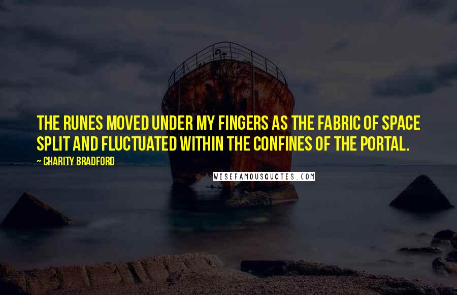 Charity Bradford Quotes: The runes moved under my fingers as the fabric of space split and fluctuated within the confines of the portal.