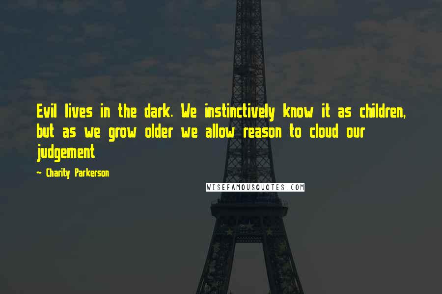 Charity Parkerson Quotes: Evil lives in the dark. We instinctively know it as children, but as we grow older we allow reason to cloud our judgement