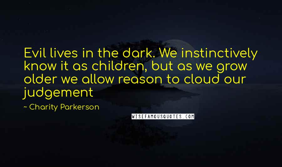 Charity Parkerson Quotes: Evil lives in the dark. We instinctively know it as children, but as we grow older we allow reason to cloud our judgement