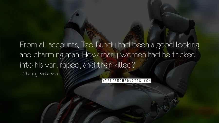 Charity Parkerson Quotes: From all accounts, Ted Bundy had been a good looking and charming man. How many women had he tricked into his van, raped, and then killed?