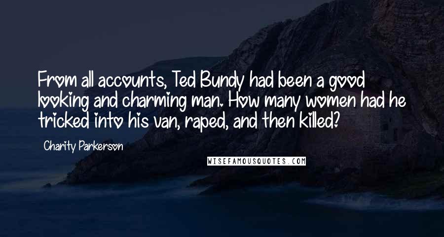 Charity Parkerson Quotes: From all accounts, Ted Bundy had been a good looking and charming man. How many women had he tricked into his van, raped, and then killed?