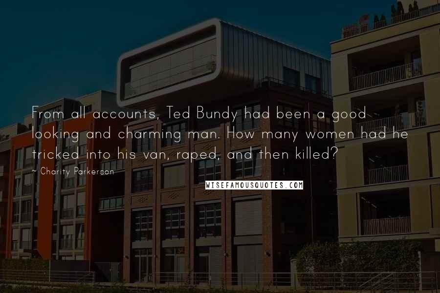 Charity Parkerson Quotes: From all accounts, Ted Bundy had been a good looking and charming man. How many women had he tricked into his van, raped, and then killed?