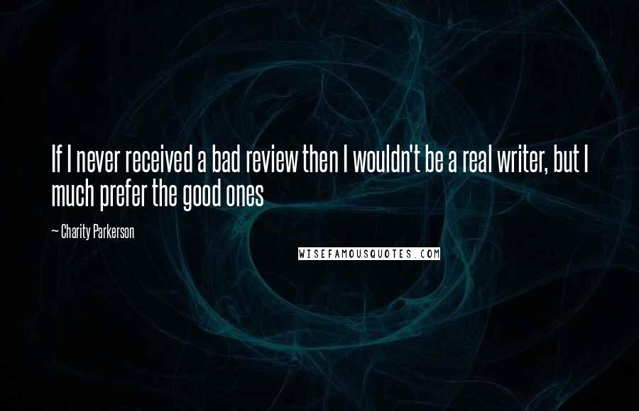 Charity Parkerson Quotes: If I never received a bad review then I wouldn't be a real writer, but I much prefer the good ones