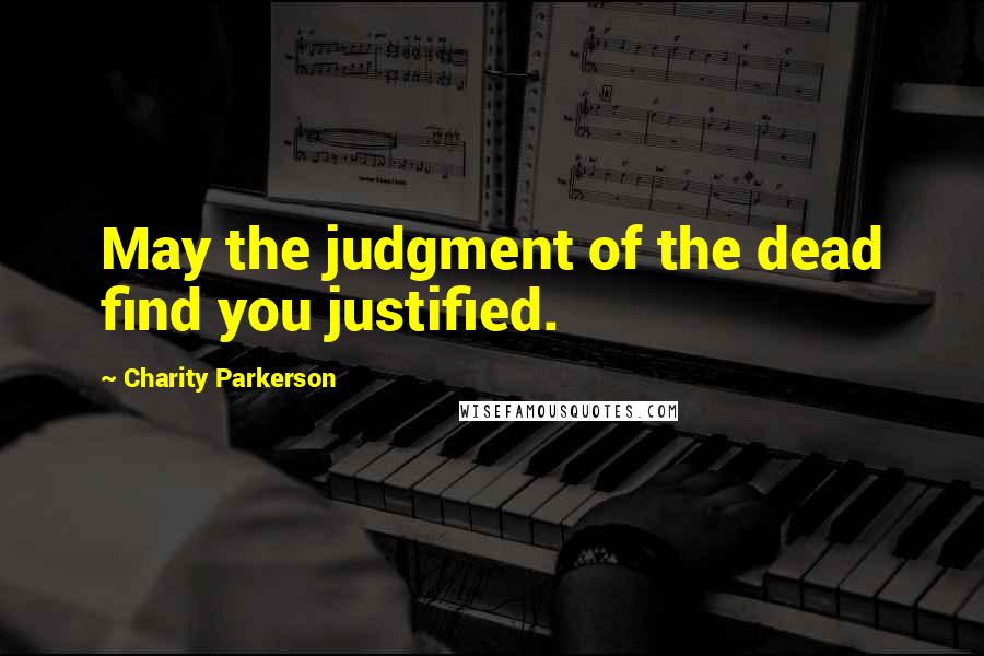 Charity Parkerson Quotes: May the judgment of the dead find you justified.