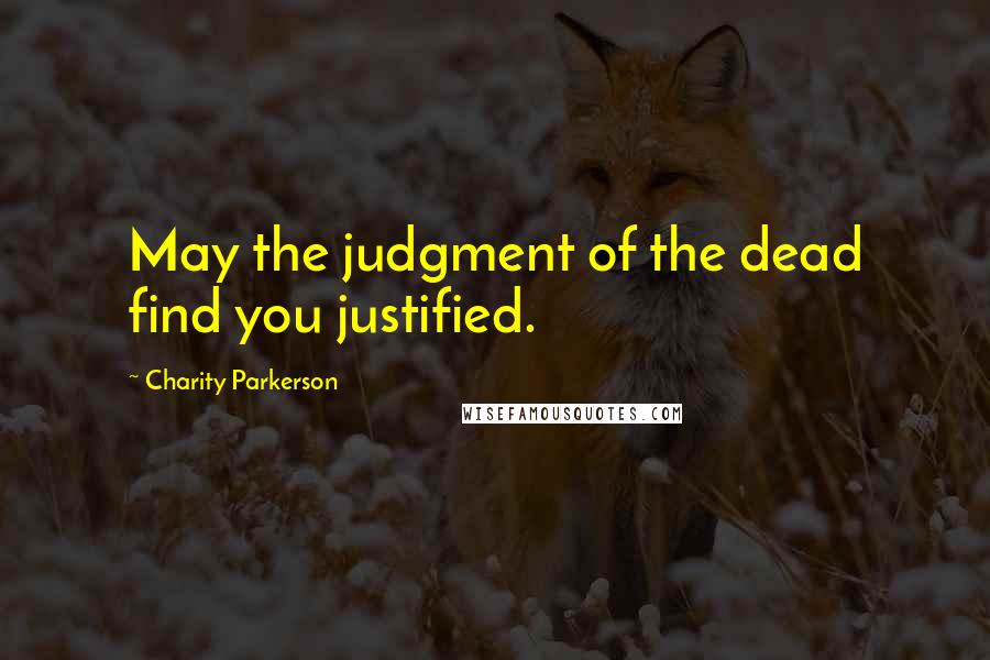 Charity Parkerson Quotes: May the judgment of the dead find you justified.