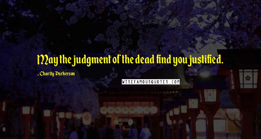 Charity Parkerson Quotes: May the judgment of the dead find you justified.