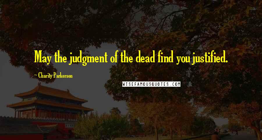 Charity Parkerson Quotes: May the judgment of the dead find you justified.