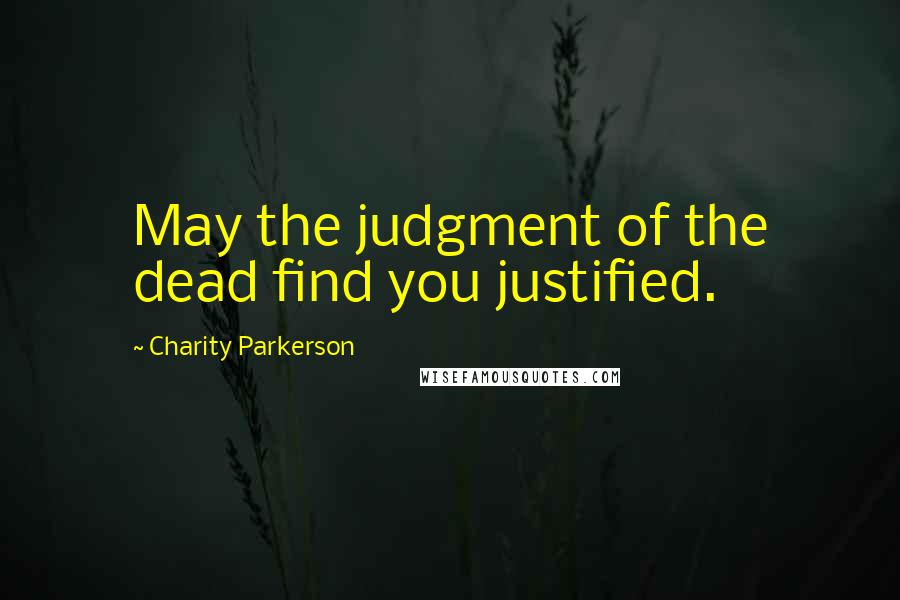 Charity Parkerson Quotes: May the judgment of the dead find you justified.