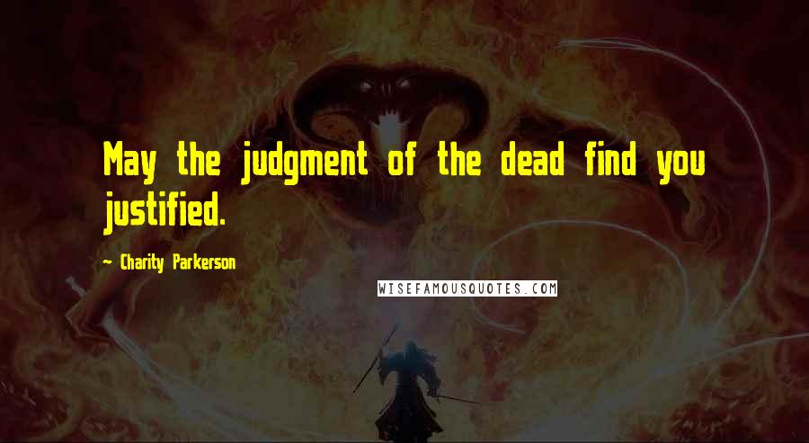 Charity Parkerson Quotes: May the judgment of the dead find you justified.