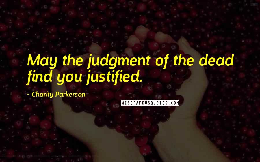 Charity Parkerson Quotes: May the judgment of the dead find you justified.