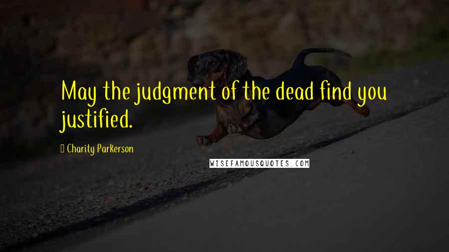 Charity Parkerson Quotes: May the judgment of the dead find you justified.