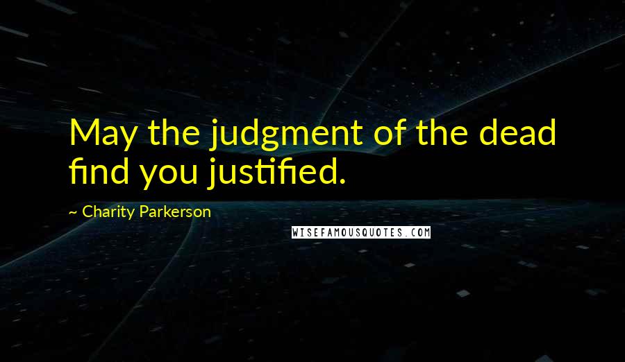 Charity Parkerson Quotes: May the judgment of the dead find you justified.