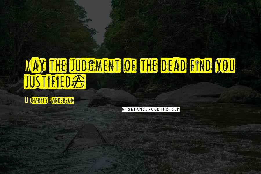 Charity Parkerson Quotes: May the judgment of the dead find you justified.