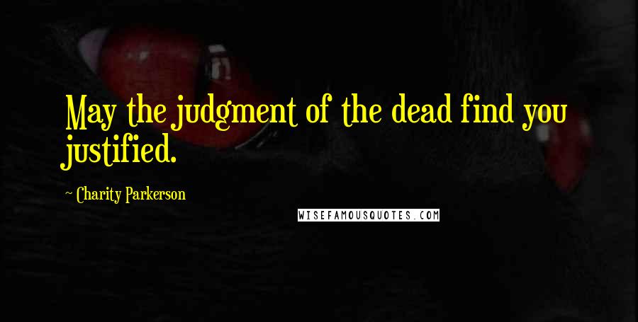 Charity Parkerson Quotes: May the judgment of the dead find you justified.