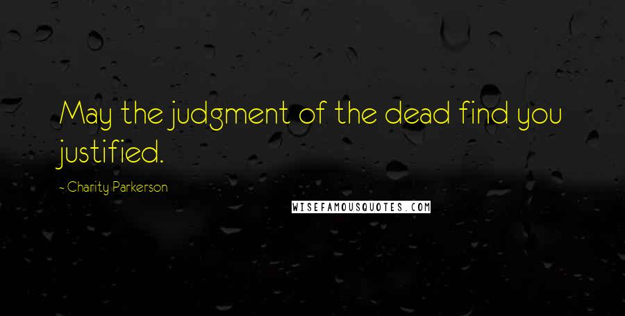 Charity Parkerson Quotes: May the judgment of the dead find you justified.