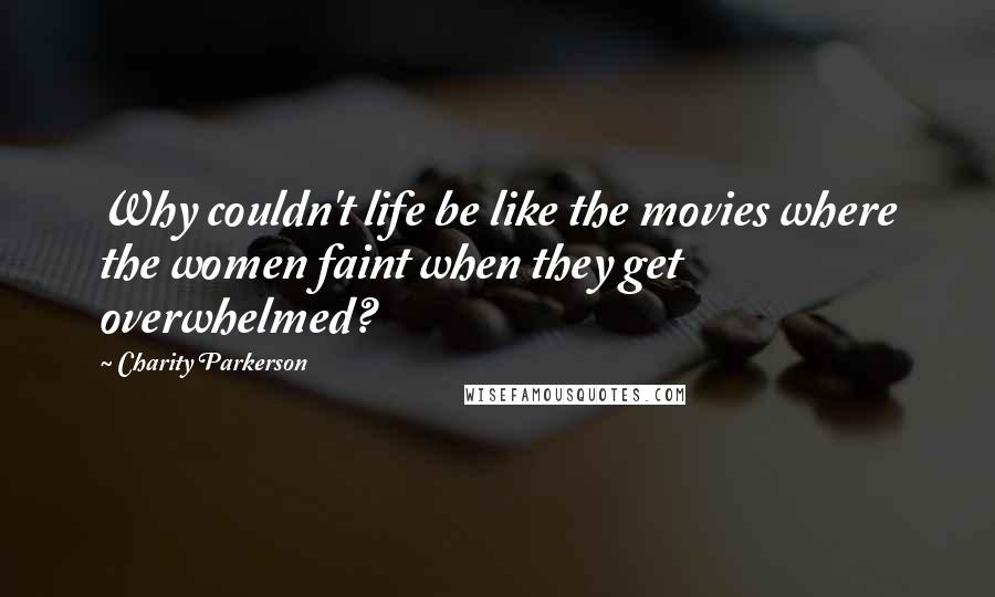 Charity Parkerson Quotes: Why couldn't life be like the movies where the women faint when they get overwhelmed?