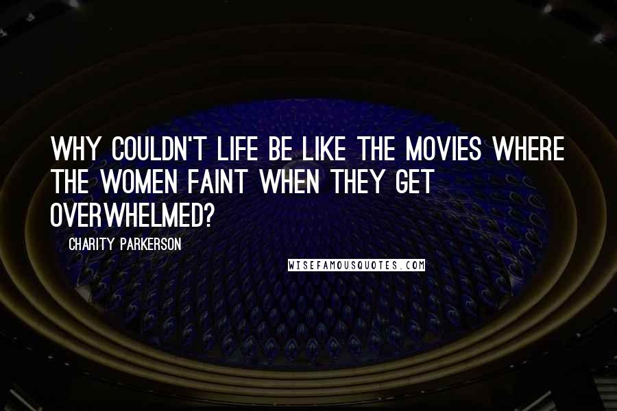 Charity Parkerson Quotes: Why couldn't life be like the movies where the women faint when they get overwhelmed?