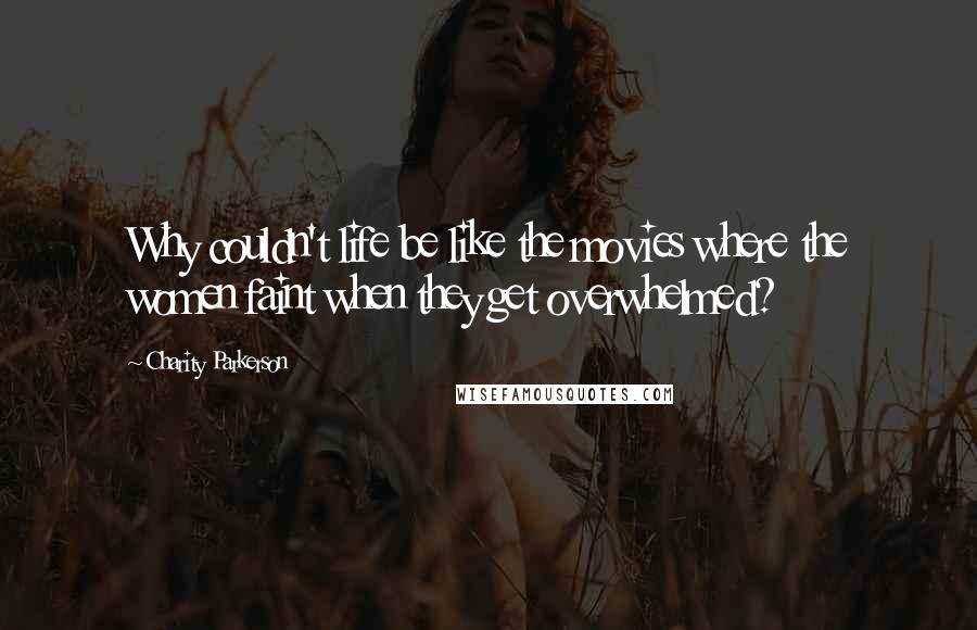 Charity Parkerson Quotes: Why couldn't life be like the movies where the women faint when they get overwhelmed?