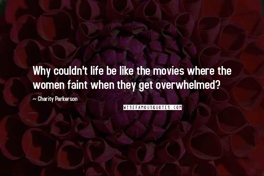Charity Parkerson Quotes: Why couldn't life be like the movies where the women faint when they get overwhelmed?