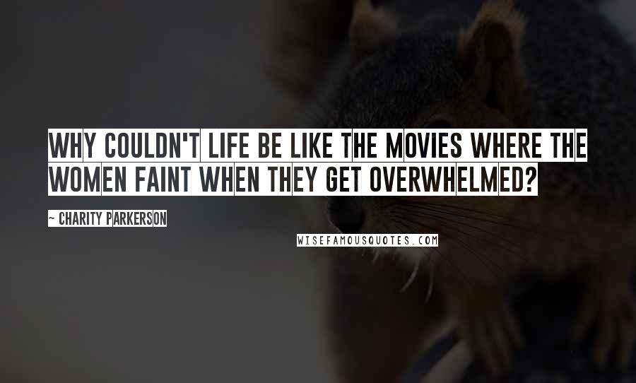 Charity Parkerson Quotes: Why couldn't life be like the movies where the women faint when they get overwhelmed?