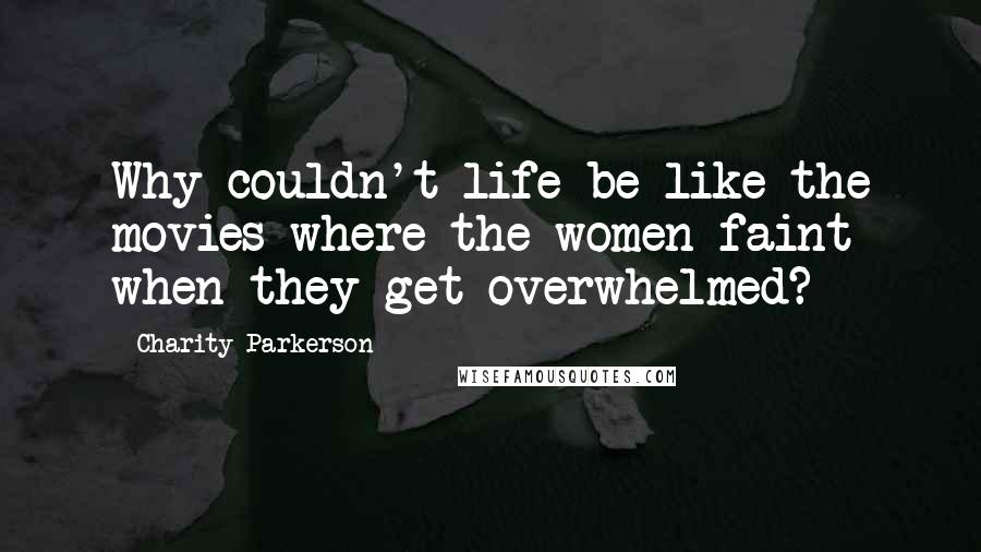 Charity Parkerson Quotes: Why couldn't life be like the movies where the women faint when they get overwhelmed?