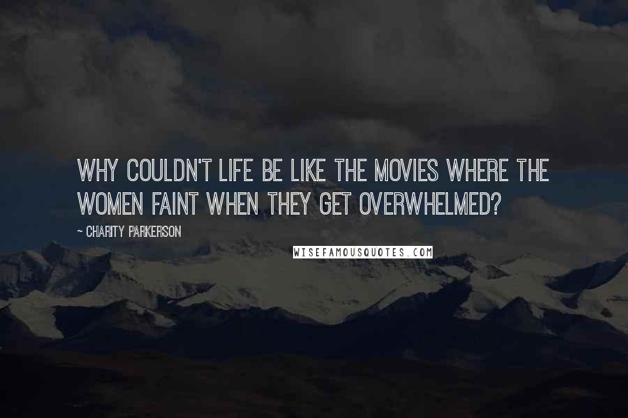 Charity Parkerson Quotes: Why couldn't life be like the movies where the women faint when they get overwhelmed?