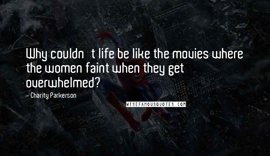 Charity Parkerson Quotes: Why couldn't life be like the movies where the women faint when they get overwhelmed?