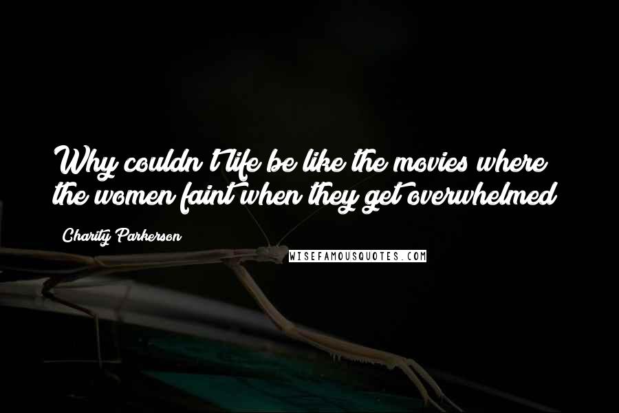 Charity Parkerson Quotes: Why couldn't life be like the movies where the women faint when they get overwhelmed?