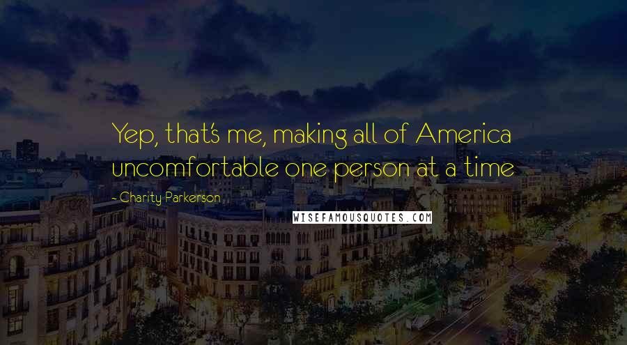 Charity Parkerson Quotes: Yep, that's me, making all of America uncomfortable one person at a time