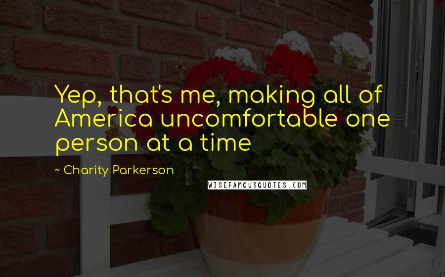 Charity Parkerson Quotes: Yep, that's me, making all of America uncomfortable one person at a time