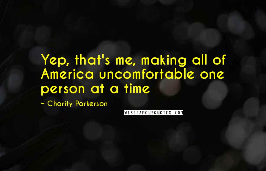Charity Parkerson Quotes: Yep, that's me, making all of America uncomfortable one person at a time