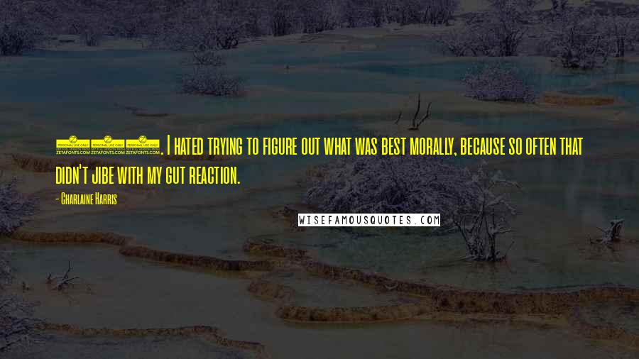 Charlaine Harris Quotes: 188. I hated trying to figure out what was best morally, because so often that didn't jibe with my gut reaction.