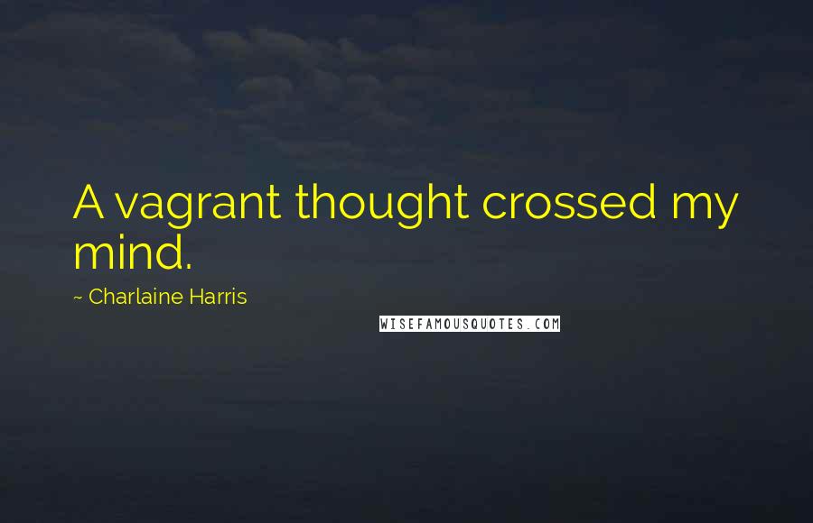 Charlaine Harris Quotes: A vagrant thought crossed my mind.