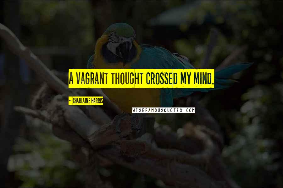 Charlaine Harris Quotes: A vagrant thought crossed my mind.