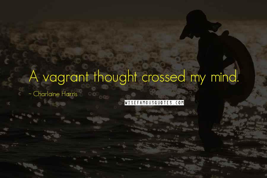 Charlaine Harris Quotes: A vagrant thought crossed my mind.