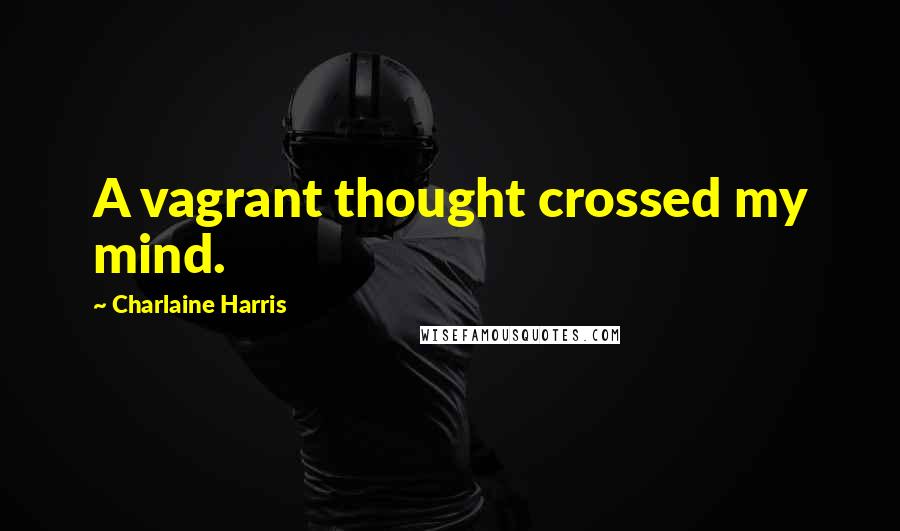 Charlaine Harris Quotes: A vagrant thought crossed my mind.