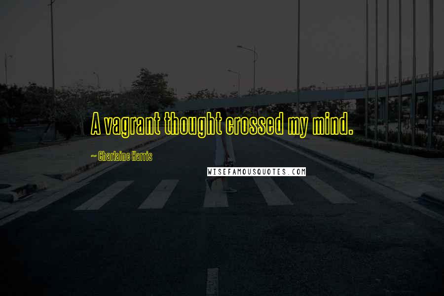 Charlaine Harris Quotes: A vagrant thought crossed my mind.