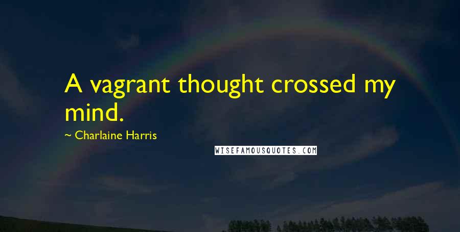 Charlaine Harris Quotes: A vagrant thought crossed my mind.