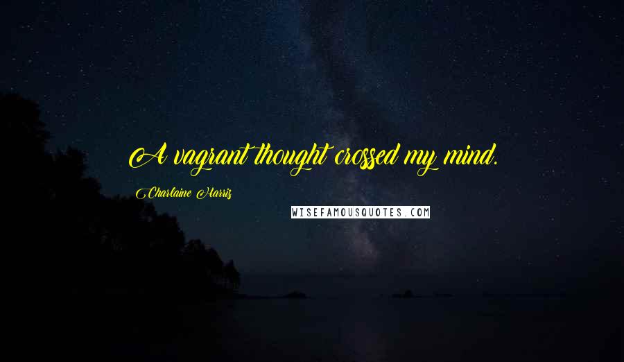 Charlaine Harris Quotes: A vagrant thought crossed my mind.