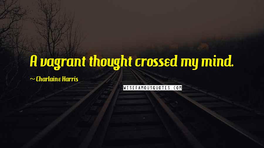 Charlaine Harris Quotes: A vagrant thought crossed my mind.