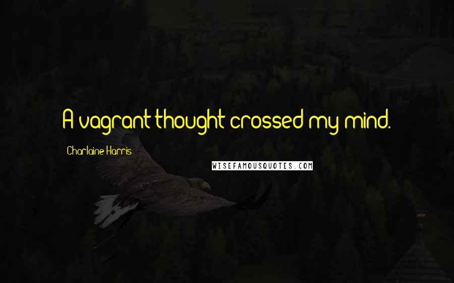 Charlaine Harris Quotes: A vagrant thought crossed my mind.