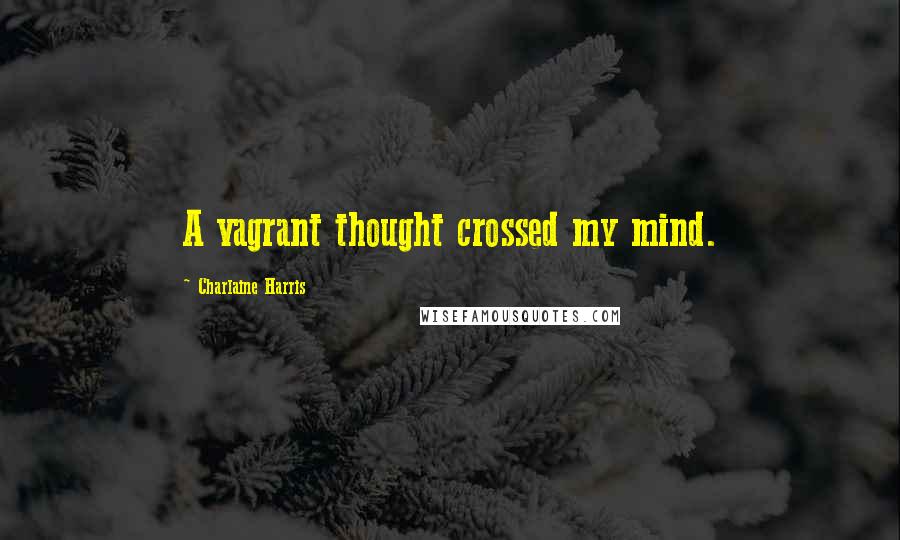 Charlaine Harris Quotes: A vagrant thought crossed my mind.