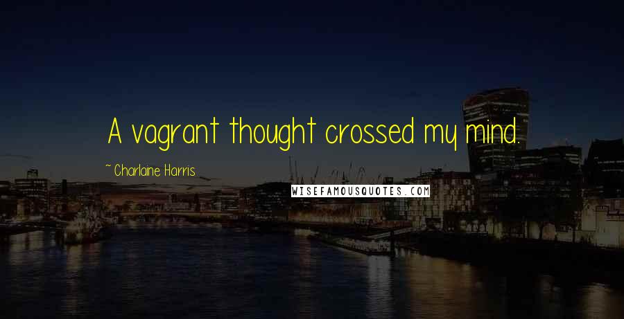 Charlaine Harris Quotes: A vagrant thought crossed my mind.