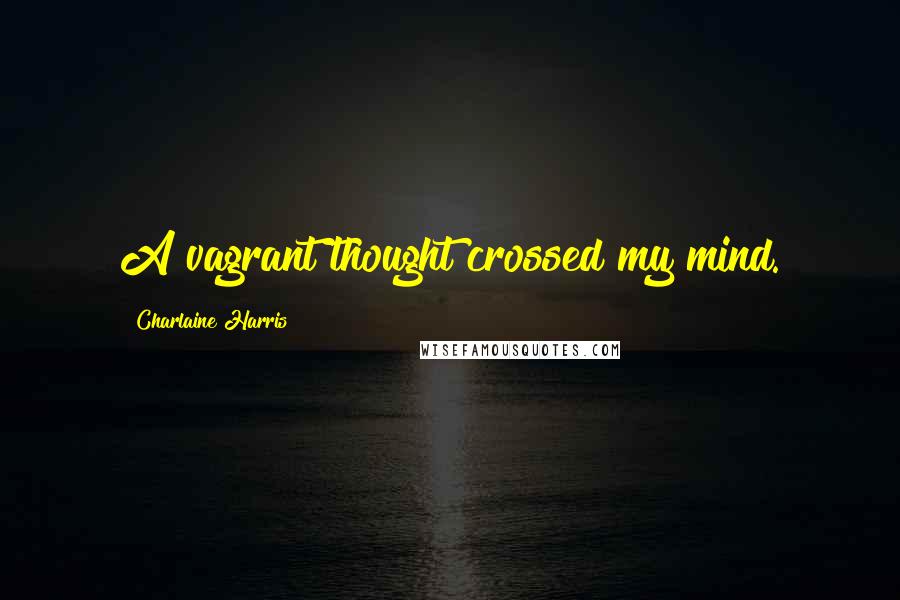 Charlaine Harris Quotes: A vagrant thought crossed my mind.