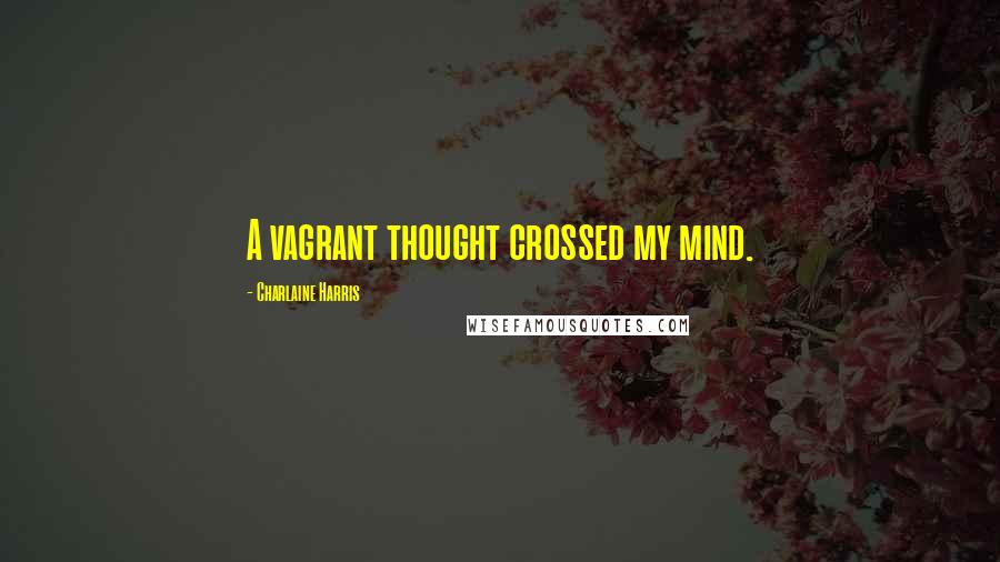 Charlaine Harris Quotes: A vagrant thought crossed my mind.