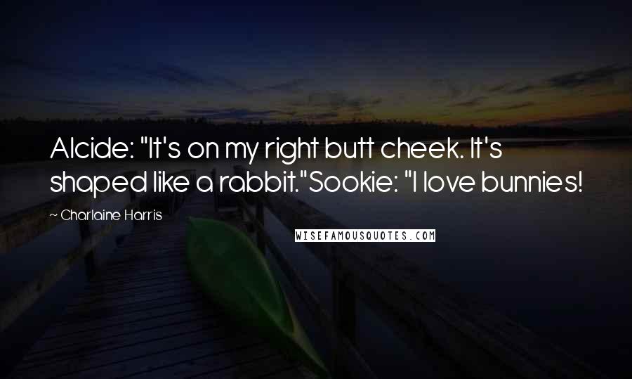 Charlaine Harris Quotes: Alcide: "It's on my right butt cheek. It's shaped like a rabbit."Sookie: "I love bunnies!