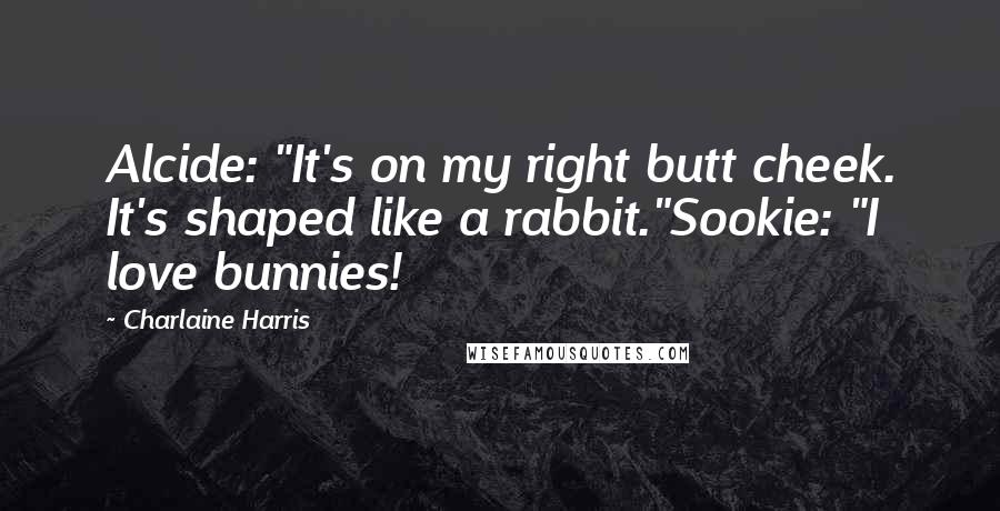 Charlaine Harris Quotes: Alcide: "It's on my right butt cheek. It's shaped like a rabbit."Sookie: "I love bunnies!