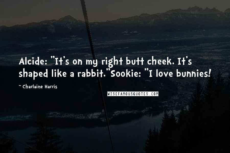 Charlaine Harris Quotes: Alcide: "It's on my right butt cheek. It's shaped like a rabbit."Sookie: "I love bunnies!