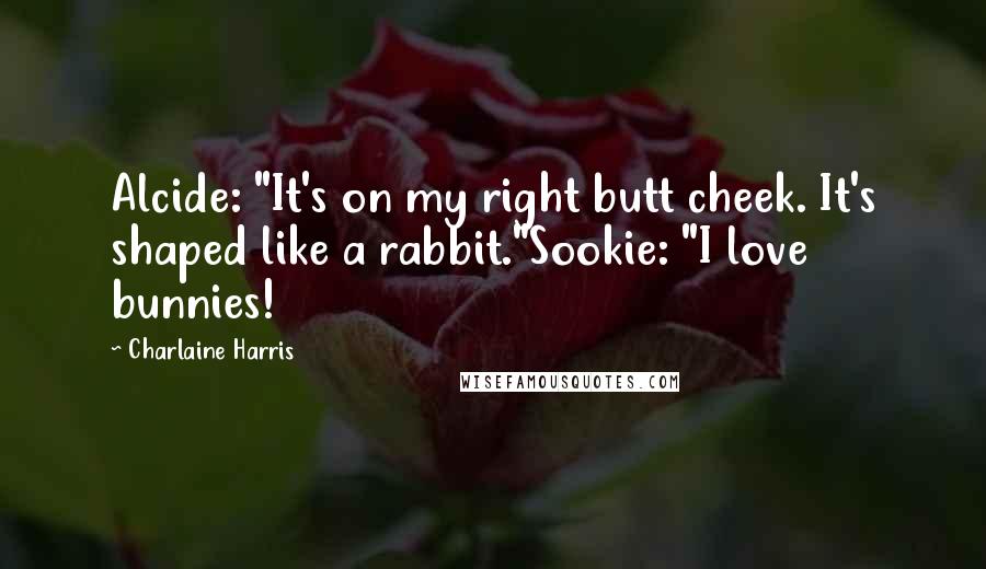 Charlaine Harris Quotes: Alcide: "It's on my right butt cheek. It's shaped like a rabbit."Sookie: "I love bunnies!