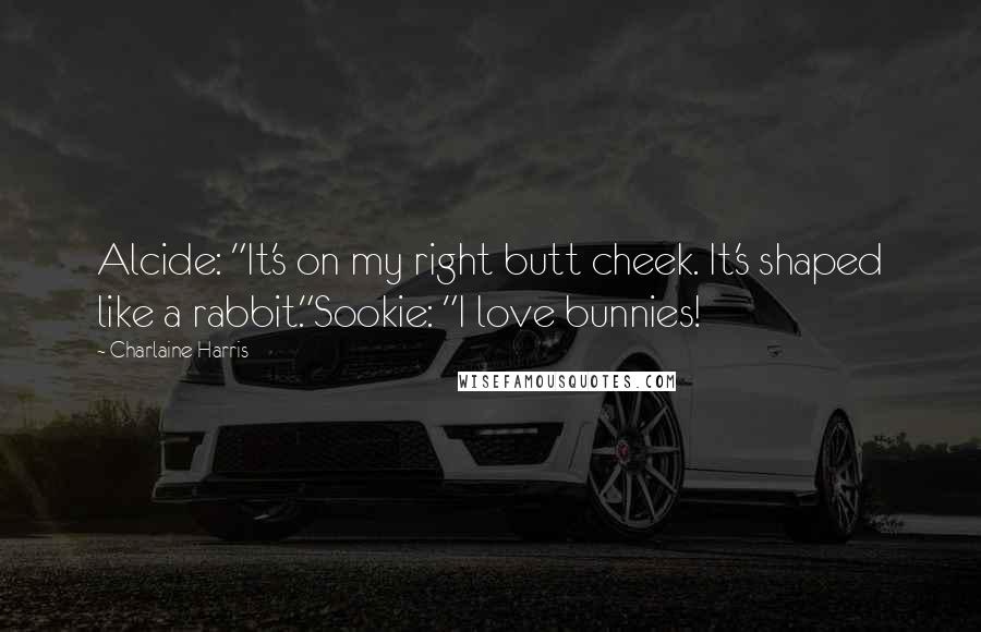 Charlaine Harris Quotes: Alcide: "It's on my right butt cheek. It's shaped like a rabbit."Sookie: "I love bunnies!